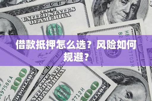 武汉借款抵押怎么选?风险如何规避? 武汉借款抵押怎么选?风险如何规避?